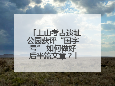 上山考古遗址公园获评“国字号” 如何做好后半篇文章？