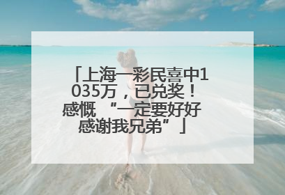上海一彩民喜中1035万，已兑奖！感慨 “一定要好好感谢我兄弟”