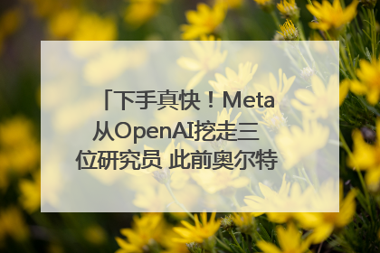 下手真快！Meta从OpenAI挖走三位研究员 此前奥尔特曼还曾出言嘲讽