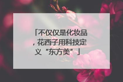 不仅仅是化妆品，花西子用科技定义“东方美”