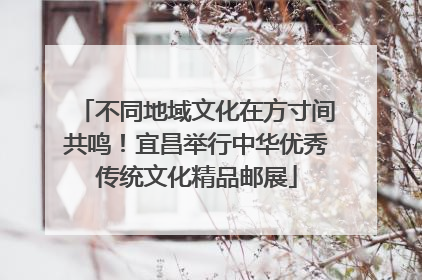 不同地域文化在方寸间共鸣！宜昌举行中华优秀传统文化精品邮展
