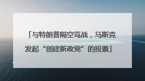与特朗普隔空骂战，马斯克发起“创建新政党”的投票