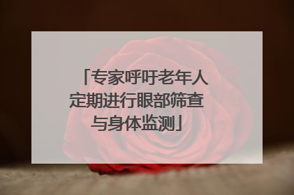 专家呼吁老年人定期进行眼部筛查与身体监测