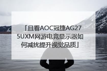 且看AOC冠捷AG275UXM网游电竞显示器如何减扰提升视觉品质