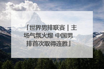 世界男排联赛｜主场气氛火爆 中国男排首次取得连胜
