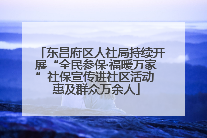 东昌府区人社局持续开展“全民参保·福暖万家”社保宣传进社区活动 惠及群众万余人