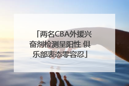 两名CBA外援兴奋剂检测呈阳性 俱乐部表态零容忍