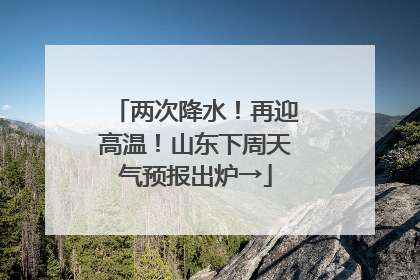两次降水！再迎高温！山东下周天气预报出炉→
