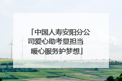 中国人寿安阳分公司爱心助考显担当 暖心服务护梦想