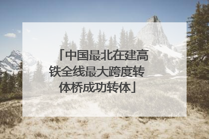 中国最北在建高铁全线最大跨度转体桥成功转体