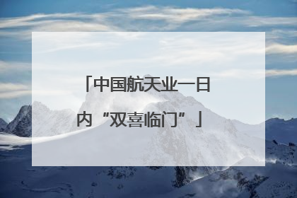 中国航天业一日内“双喜临门”