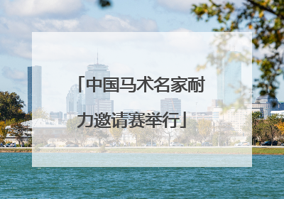 中国马术名家耐力邀请赛举行