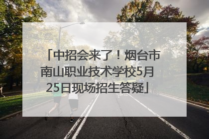 中招会来了！烟台市南山职业技术学校5月25日现场招生答疑