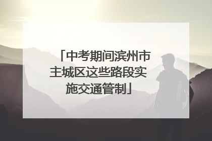 中考期间滨州市主城区这些路段实施交通管制