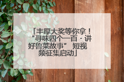 丰厚大奖等你拿！“寻味四个一百・讲好鲁菜故事” 短视频征集启动