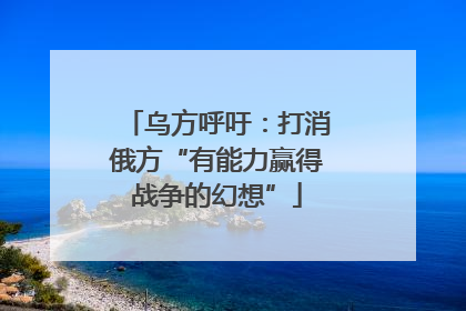 乌方呼吁：打消俄方“有能力赢得战争的幻想”