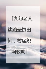 九旬老人迷路晕倒田间，村居织网救助
