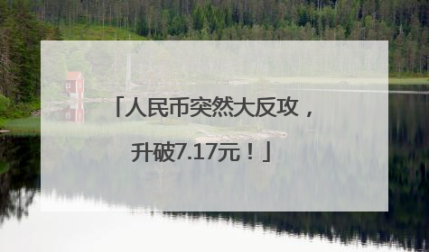 人民币突然大反攻，升破7.17元！