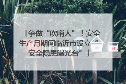 争做“吹哨人”！安全生产月期间临沂市设立“安全隐患曝光台”