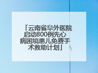云南省阜外医院启动800例先心病困境患儿免费手术救助计划