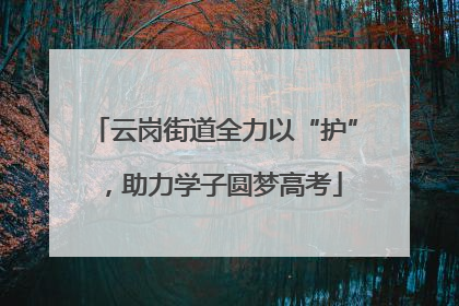 云岗街道全力以“护”，助力学子圆梦高考