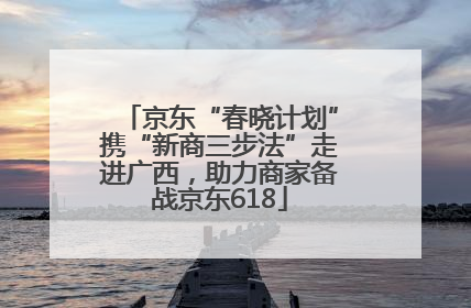京东“春晓计划”携“新商三步法”走进广西，助力商家备战京东618