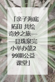 亲子海底拓印 共绘奇妙之旅——县珠泉完小举办第299期公益课堂