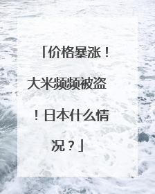 价格暴涨！大米频频被盗！日本什么情况？