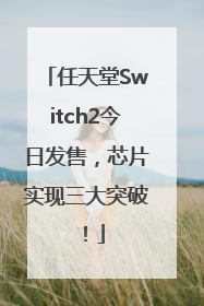 任天堂Switch2今日发售，芯片实现三大突破！