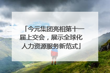 今元集团亮相第十一届上交会，展示全球化人力资源服务新范式
