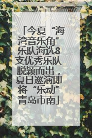今夏“海湾音乐角”乐队海选8支优秀乐队脱颖而出，夏日巡演即将“乐动”青岛市南