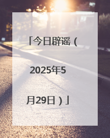 今日辟谣（2025年5月29日）
