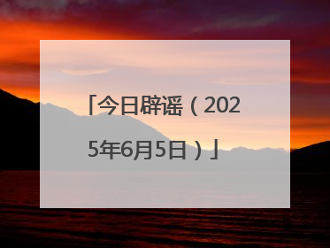 今日辟谣（2025年6月5日）