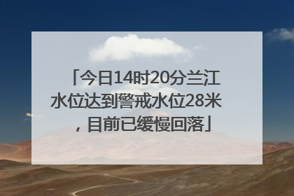 今日14时20分兰江水位达到警戒水位28米，目前已缓慢回落