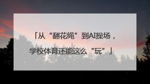 从“翻花绳”到AI操场，学校体育还能这么“玩”