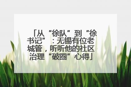 从“徐队”到“徐书记”：无锡有位老城管，听听他的社区治理“破圈”心得