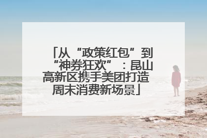 从“政策红包”到“神券狂欢”：昆山高新区携手美团打造周末消费新场景