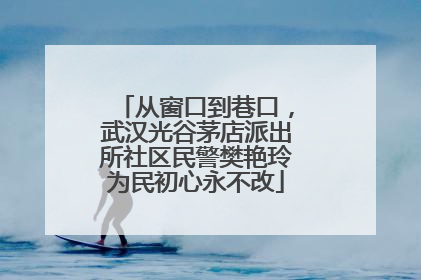 从窗口到巷口，武汉光谷茅店派出所社区民警樊艳玲为民初心永不改