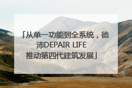 从单一功能到全系统，德沛DEPAIR LIFE推动第四代建筑发展