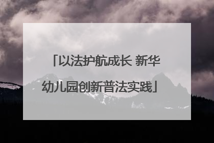 以法护航成长 新华幼儿园创新普法实践
