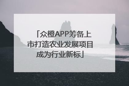 众橙APP筹备上市打造农业发展项目成为行业新标