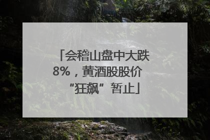 会稽山盘中大跌8%，黄酒股股价“狂飙”暂止