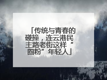 传统与青春的碰撞，连云港民主路老街这样“圈粉”年轻人