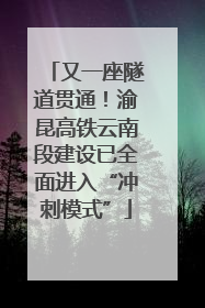 又一座隧道贯通！渝昆高铁云南段建设已全面进入“冲刺模式”