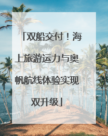 双船交付！海上旅游运力与奥帆航线体验实现双升级