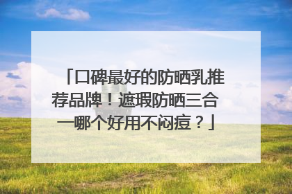 口碑最好的防晒乳推荐品牌！遮瑕防晒三合一哪个好用不闷痘？
