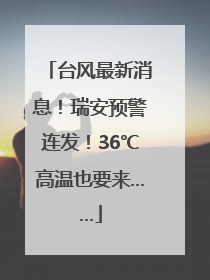 台风最新消息！瑞安预警连发！36℃高温也要来……