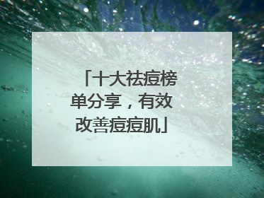 十大祛痘榜单分享，有效改善痘痘肌