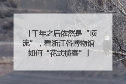 千年之后依然是“顶流”，看浙江各博物馆如何“花式揽客”