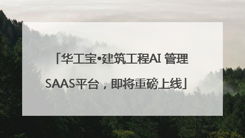 华工宝•建筑工程AI 管理SAAS平台，即将重磅上线